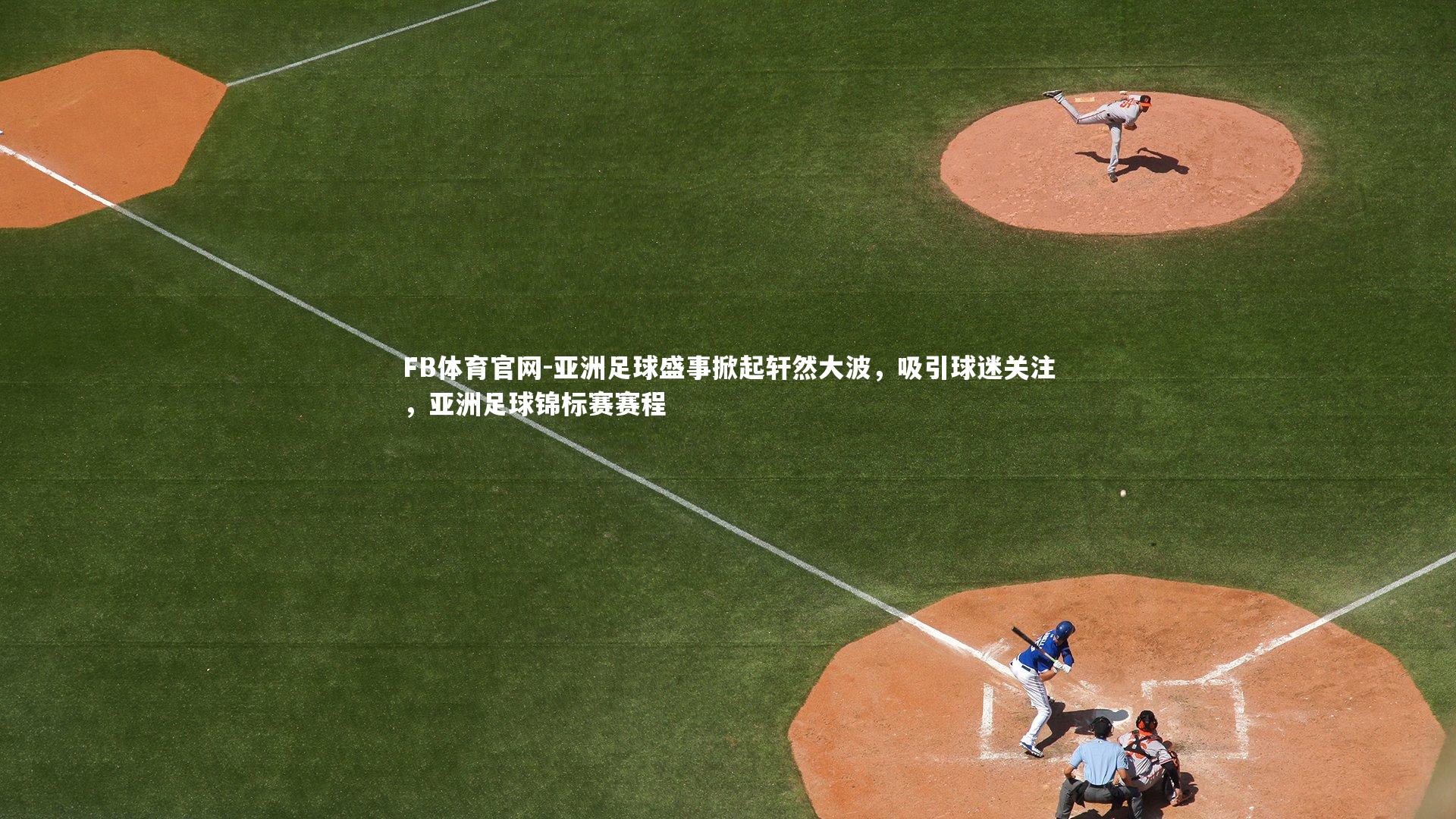 FB体育官网-亚洲足球盛事掀起轩然大波，吸引球迷关注，亚洲足球锦标赛赛程