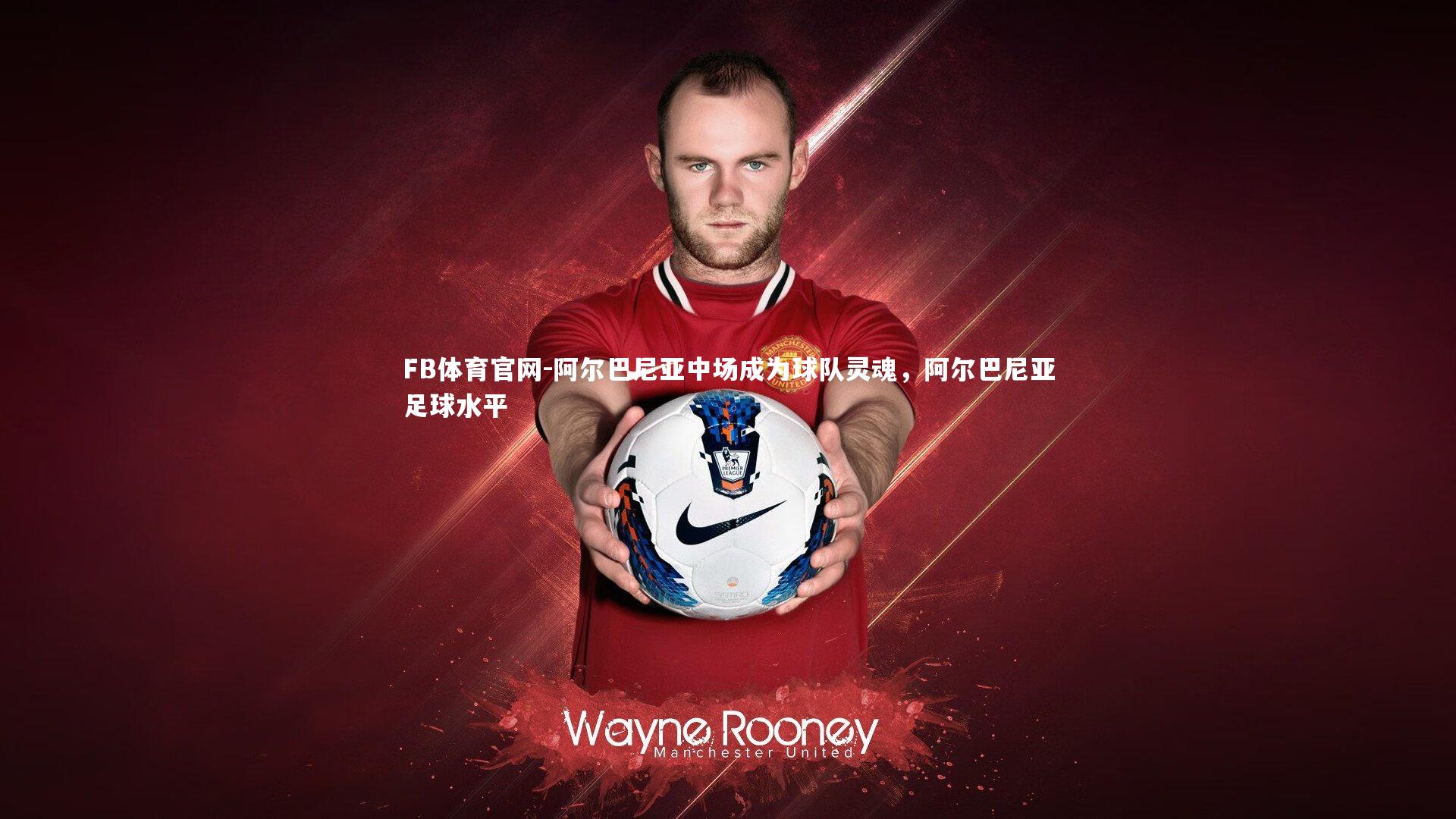 阿尔巴尼亚中场成为球队灵魂，阿尔巴尼亚足球水平