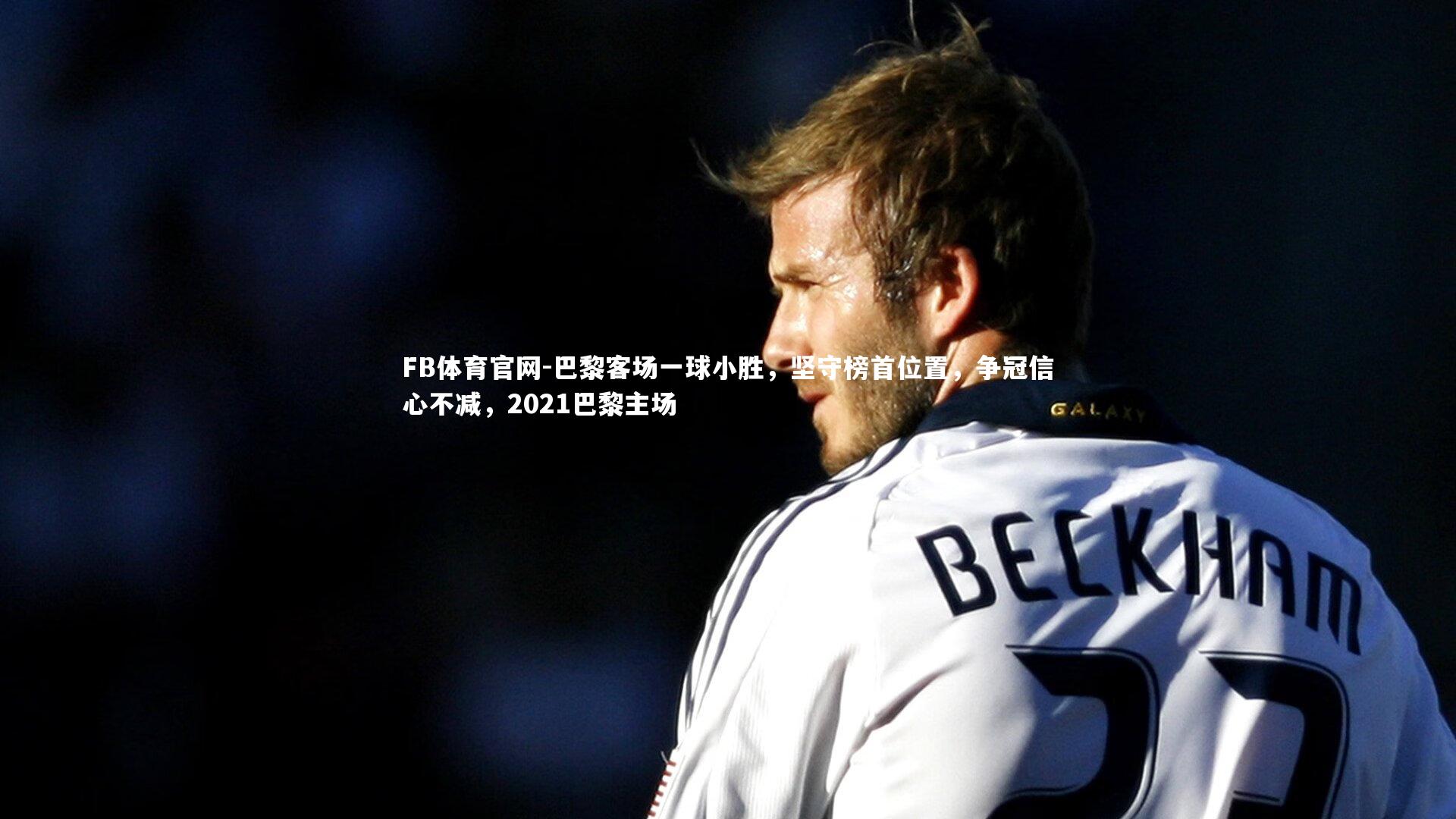 巴黎客场一球小胜，坚守榜首位置，争冠信心不减，2021巴黎主场