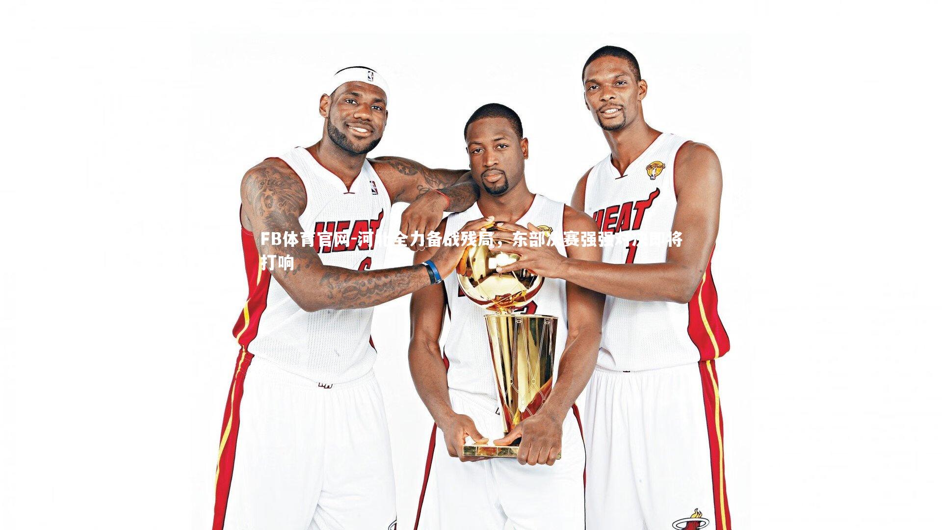 河北全力备战残局，东部决赛强强对决即将打响