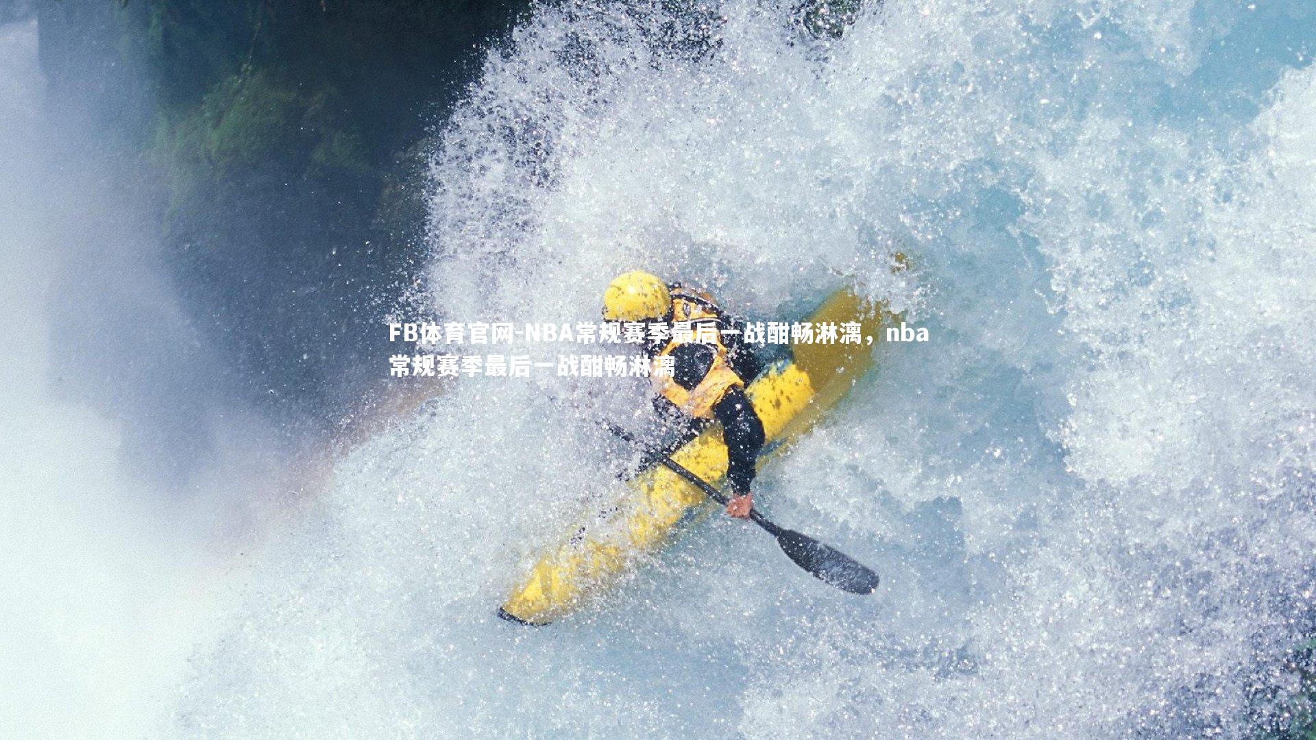 NBA常规赛季最后一战酣畅淋漓，nba常规赛季最后一战酣畅淋漓