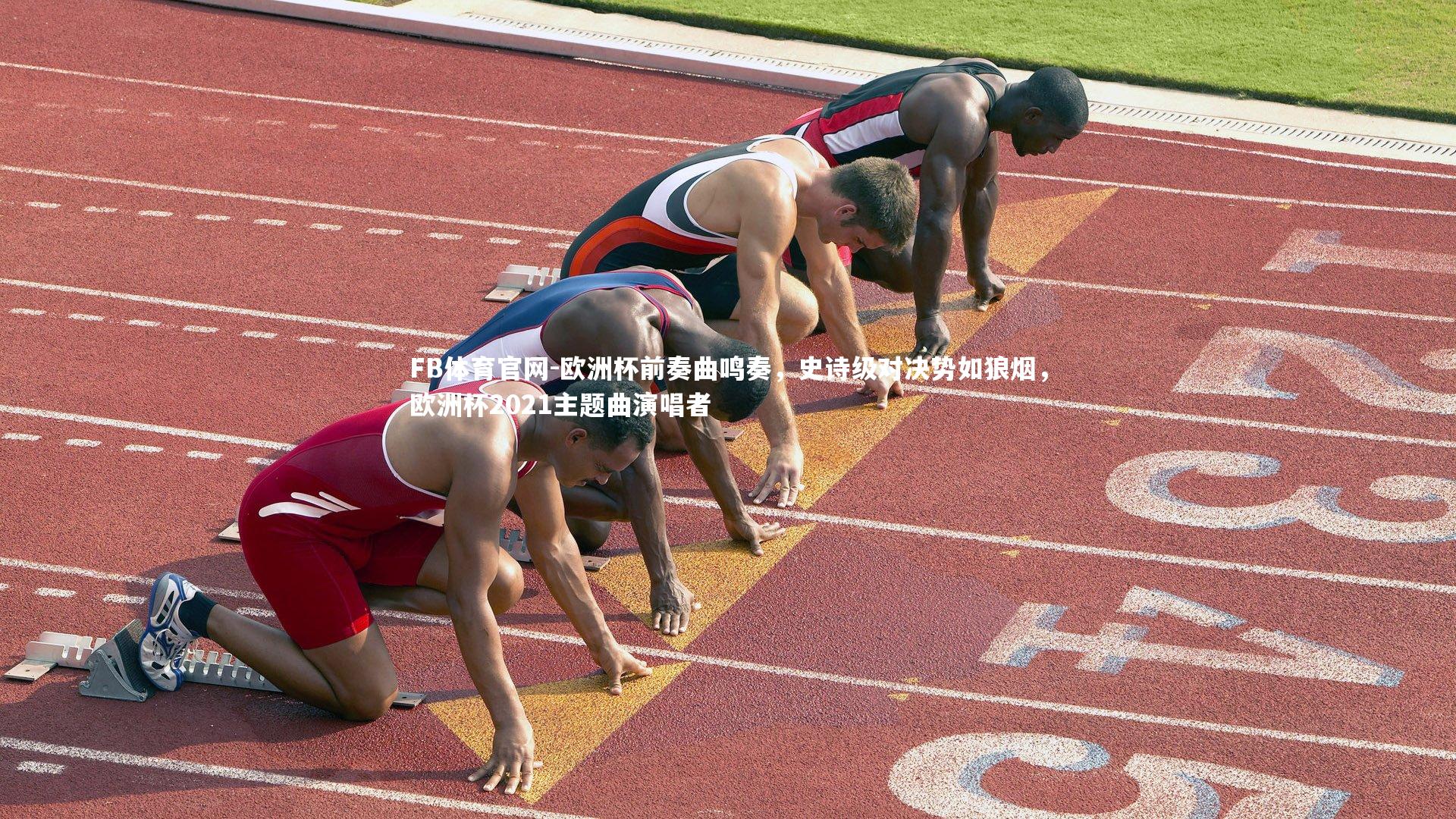 FB体育官网-欧洲杯前奏曲鸣奏，史诗级对决势如狼烟，欧洲杯2021主题曲演唱者