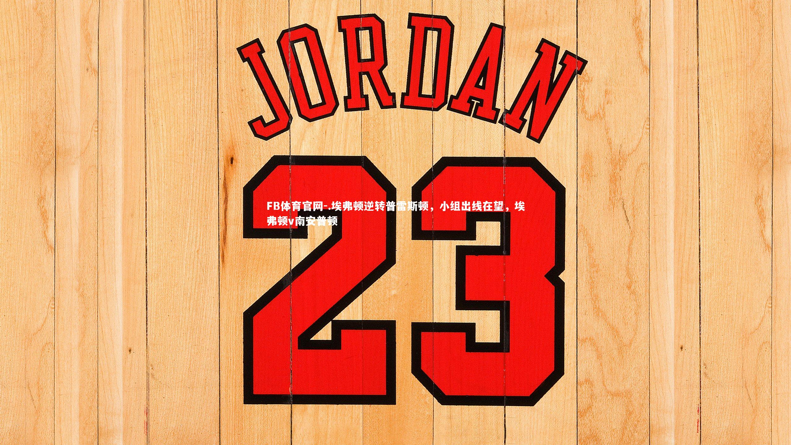 FB体育官网-.埃弗顿逆转普雷斯顿，小组出线在望，埃弗顿v南安普顿