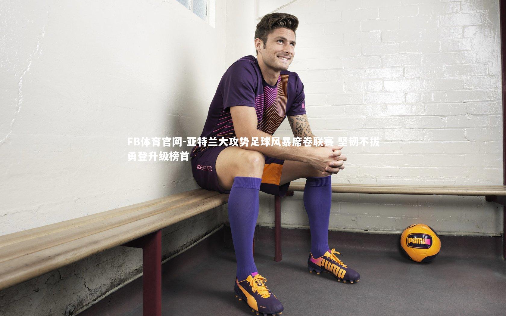 FB体育官网-亚特兰大攻势足球风暴席卷联赛 坚韧不拔勇登升级榜首