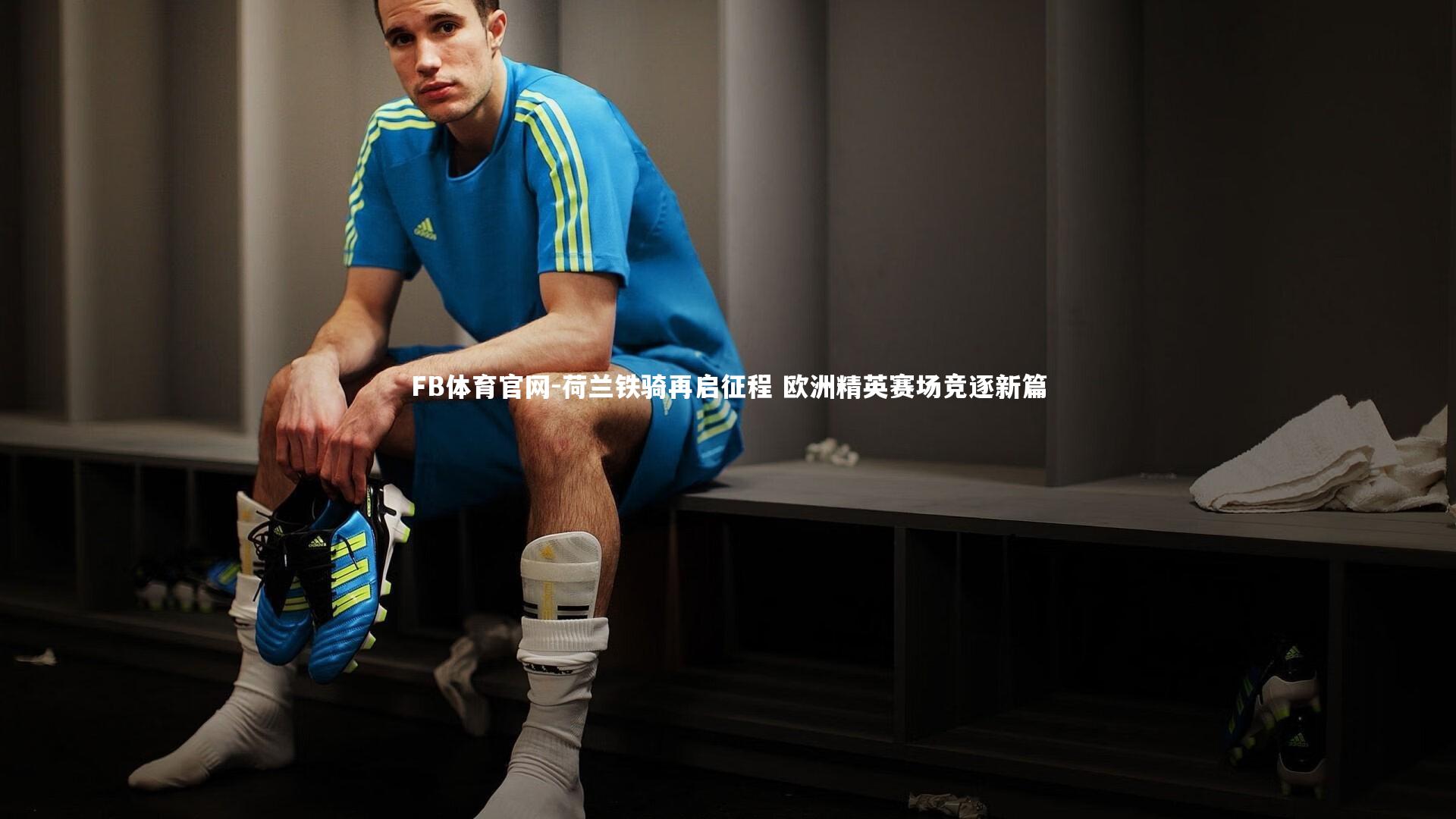 荷兰铁骑再启征程 欧洲精英赛场竞逐新篇