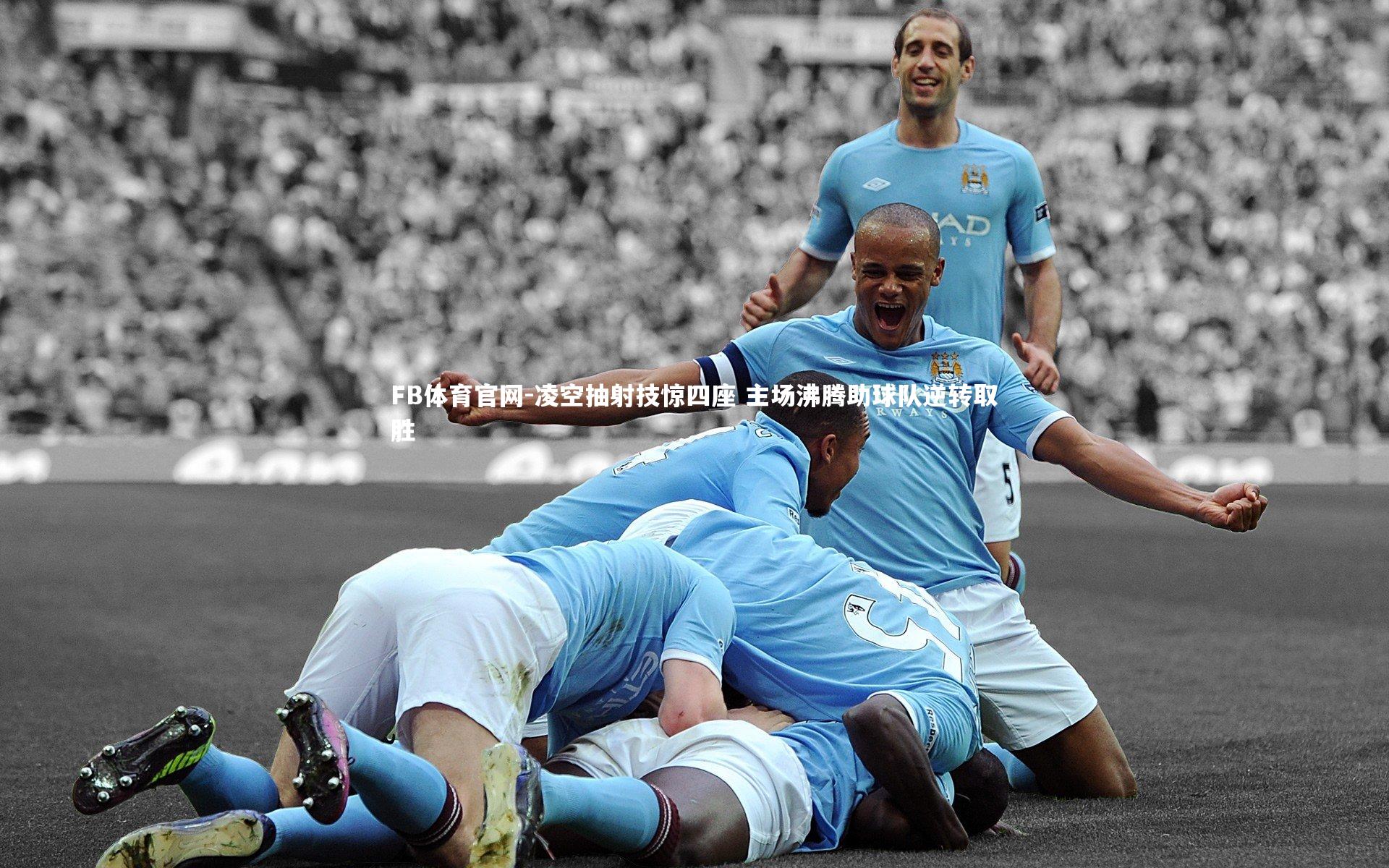 凌空抽射技惊四座 主场沸腾助球队逆转取胜