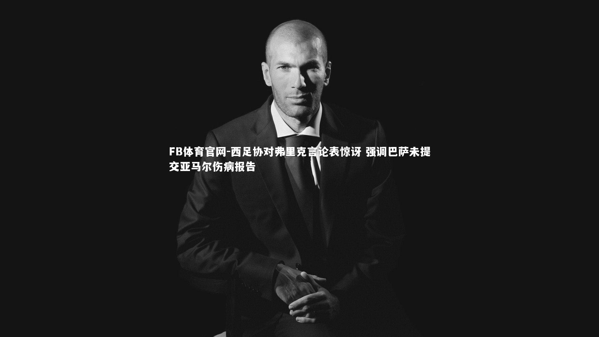 西足协对弗里克言论表惊讶 强调巴萨未提交亚马尔伤病报告
