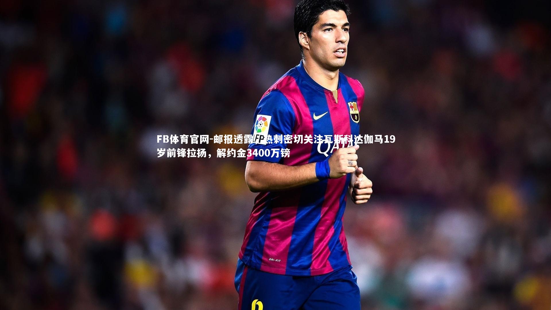 邮报透露，热刺密切关注瓦斯科达伽马19岁前锋拉扬，解约金3400万镑