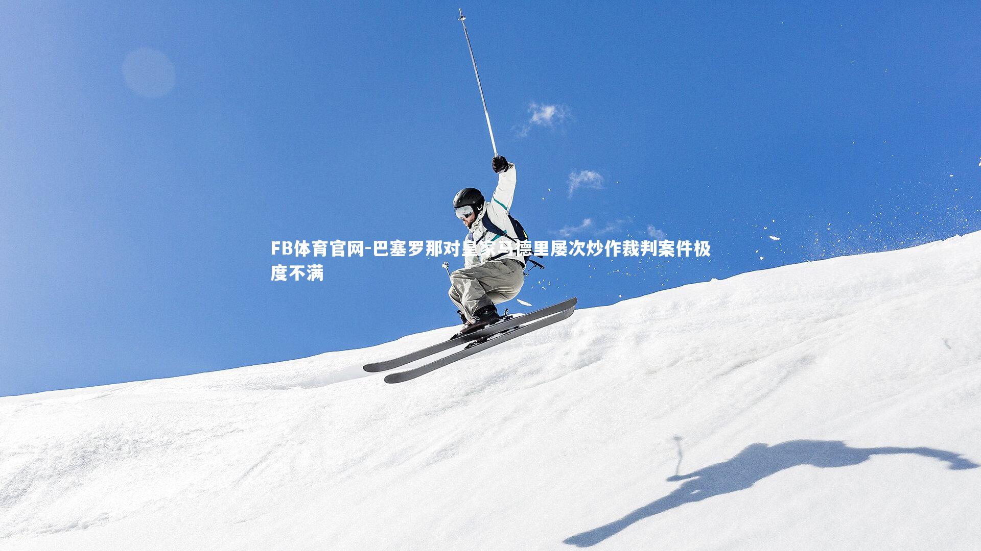 巴塞罗那对皇家马德里屡次炒作裁判案件极度不满