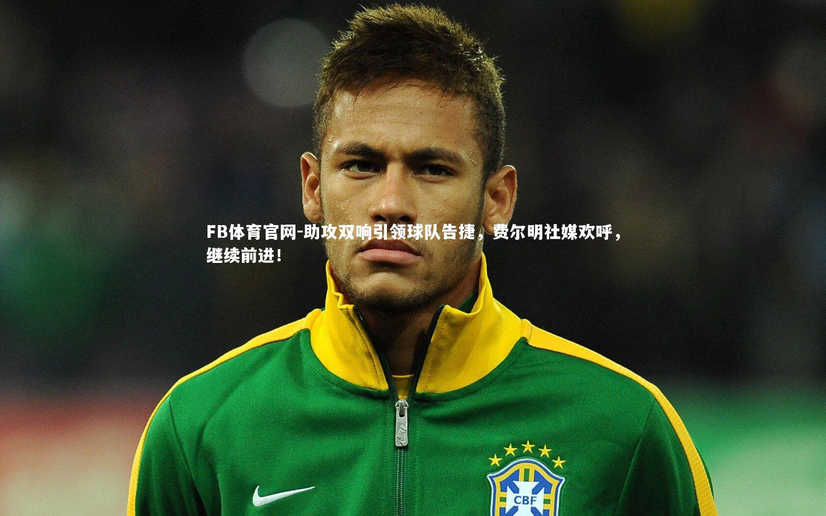 助攻双响引领球队告捷，费尔明社媒欢呼，继续前进！