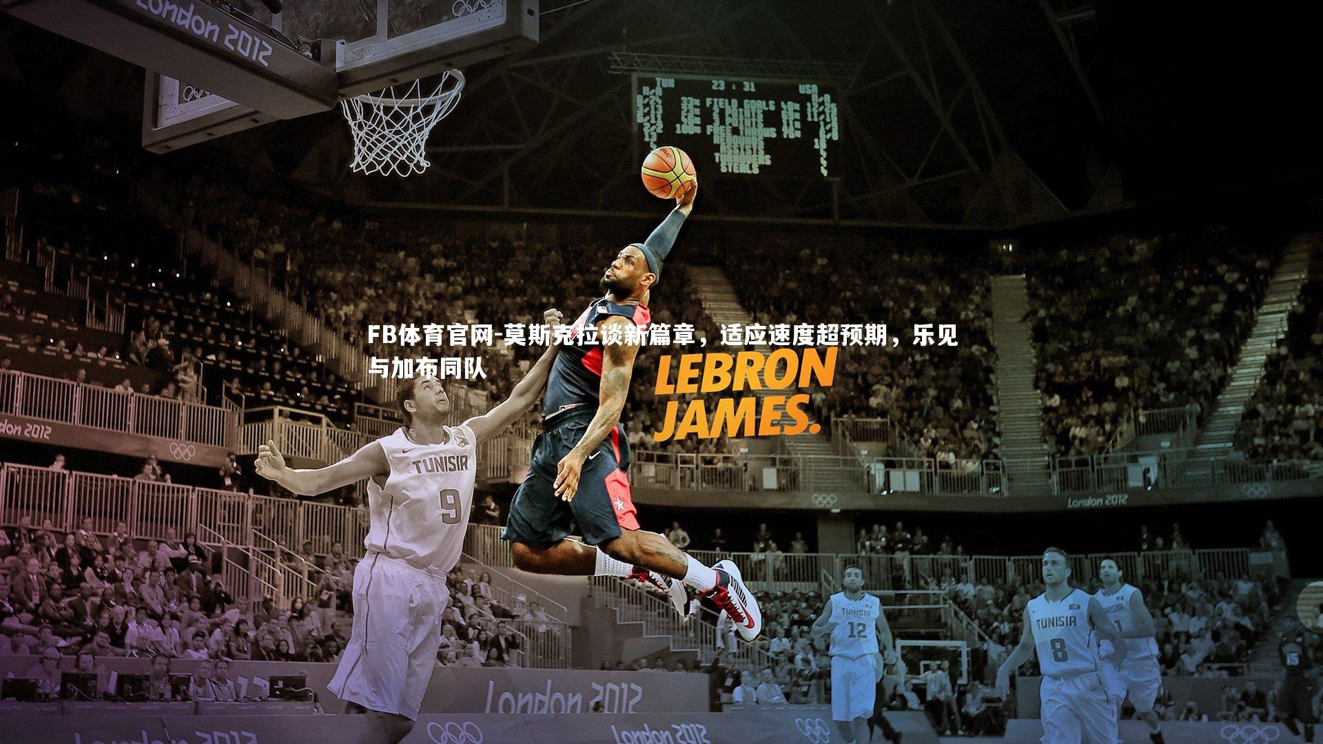 FB体育官网-莫斯克拉谈新篇章，适应速度超预期，乐见与加布同队