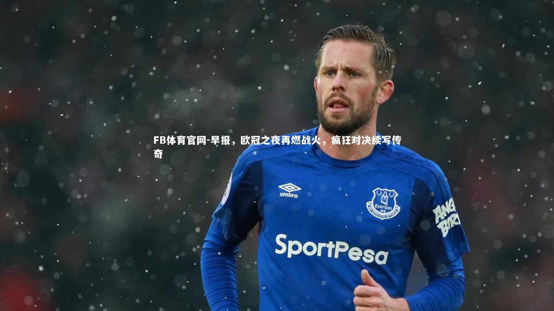 FB体育官网-早报，欧冠之夜再燃战火，疯狂对决续写传奇