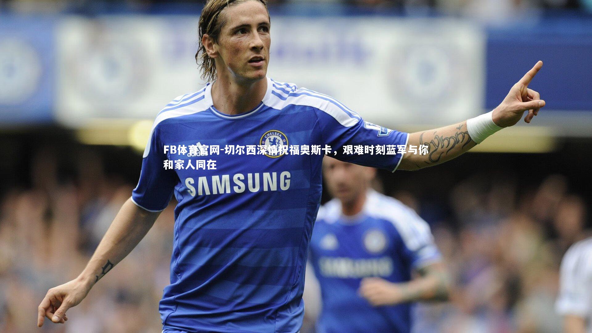切尔西深情祝福奥斯卡，艰难时刻蓝军与你和家人同在