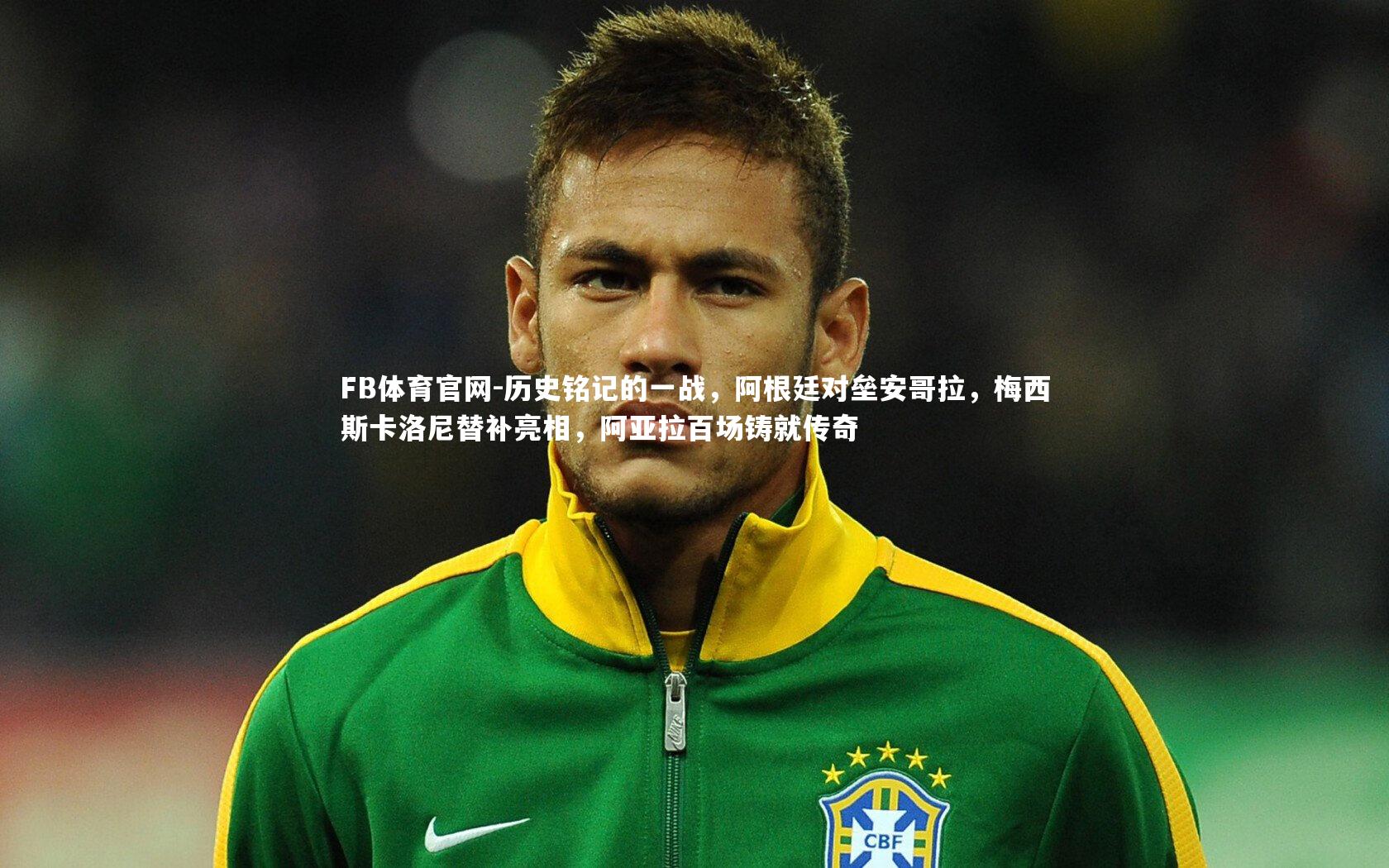 FB体育官网-历史铭记的一战，阿根廷对垒安哥拉，梅西斯卡洛尼替补亮相，阿亚拉百场铸就传奇