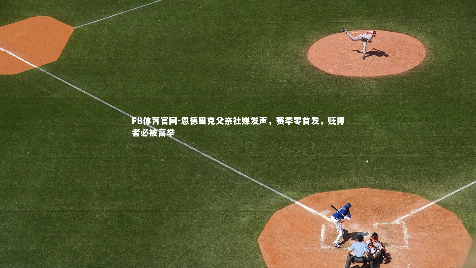 FB体育官网-恩德里克父亲社媒发声，赛季零首发，贬抑者必被高举