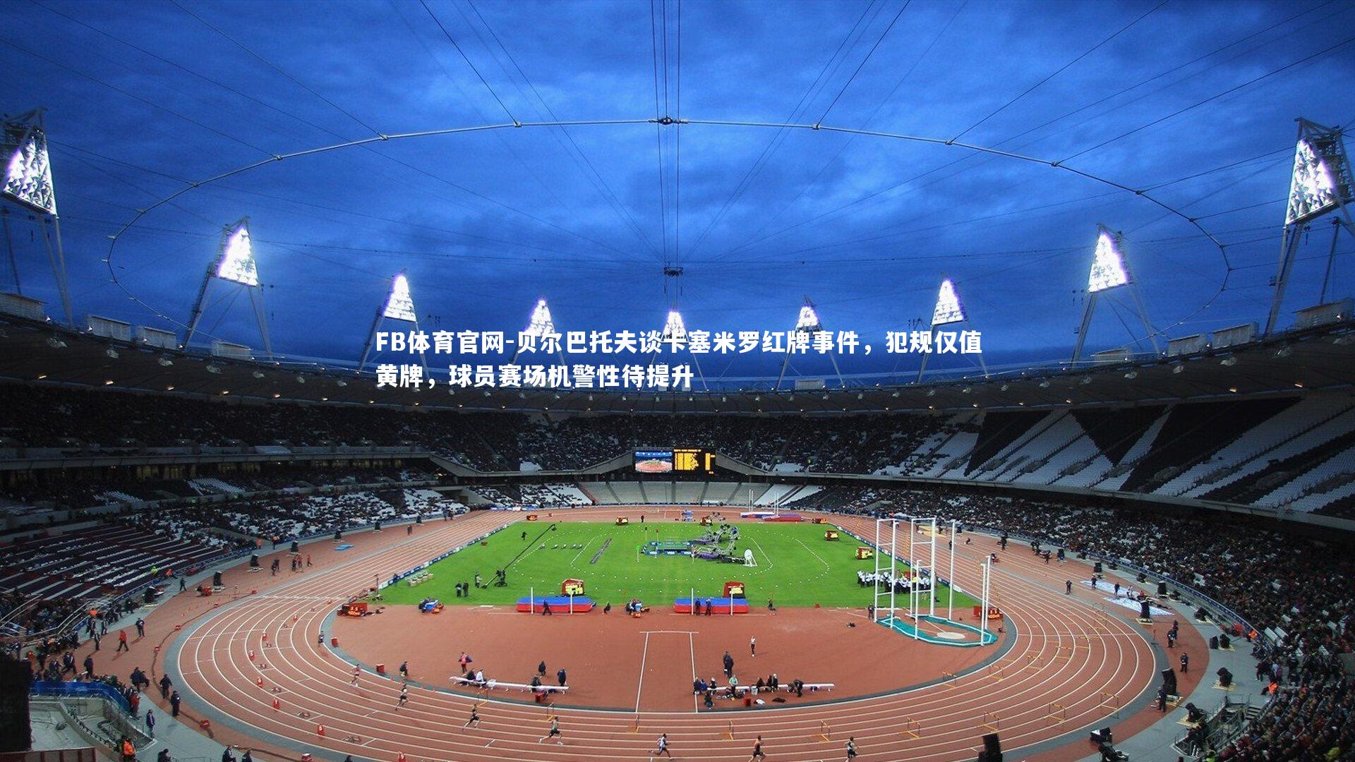 贝尔巴托夫谈卡塞米罗红牌事件，犯规仅值黄牌，球员赛场机警性待提升